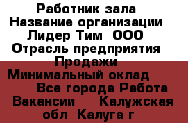 Работник зала › Название организации ­ Лидер Тим, ООО › Отрасль предприятия ­ Продажи › Минимальный оклад ­ 25 000 - Все города Работа » Вакансии   . Калужская обл.,Калуга г.